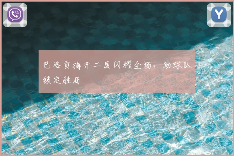 巴洛贡梅开二度闪耀全场,助球队锁定胜局