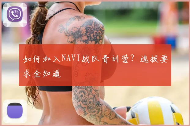 如何加入NAVI战队青训营?选拔要求全知道