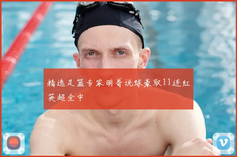 精选足篮专家明哥说球豪取11连红英超全中