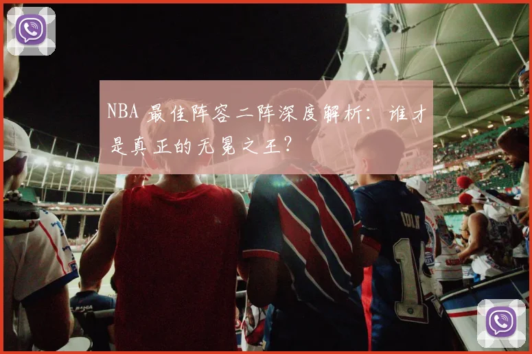 NBA 最佳阵容二阵深度解析:谁才是真正的无冕之王?