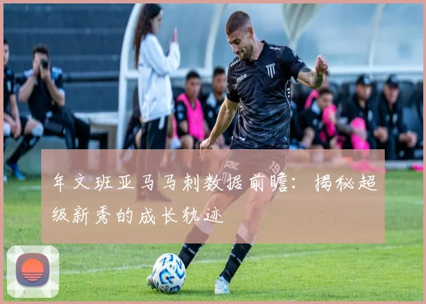 年文班亚马马刺数据前瞻：揭秘超级新秀的成长轨迹