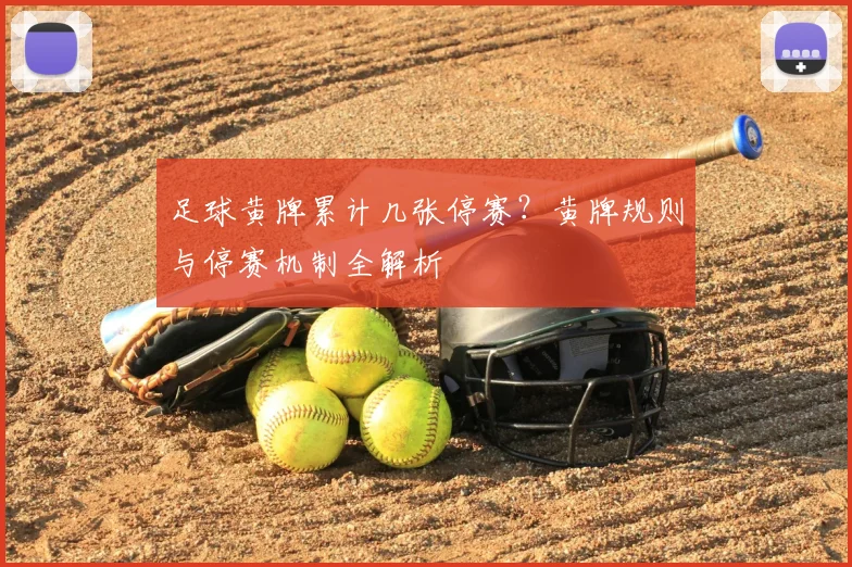 足球黄牌累计几张停赛？黄牌规则与停赛机制全解析