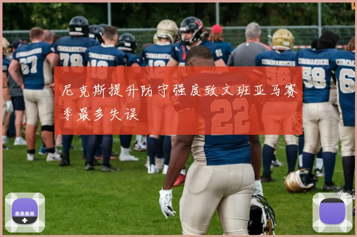 尼克斯提升防守强度致文班亚马赛季最多失误