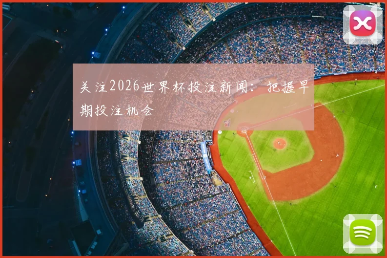 关注2026世界杯投注新闻：把握早期投注机会