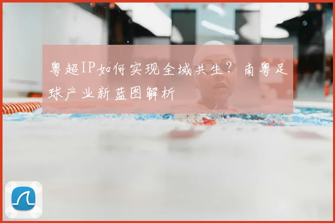 粤超IP如何实现全域共生？南粤足球产业新蓝图解析