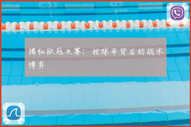 揭秘欧冠决赛:控球率背后的战术博弈