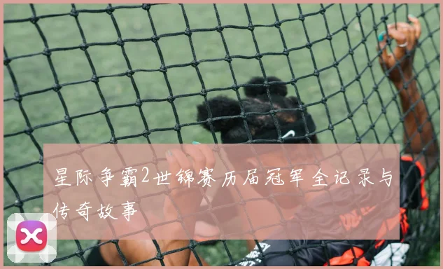星际争霸2世锦赛历届冠军全记录与传奇故事