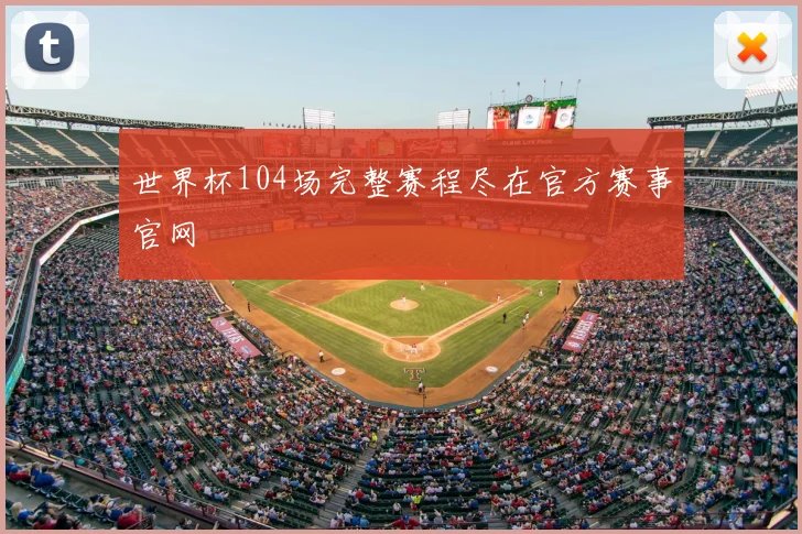 世界杯104场完整赛程尽在官方赛事官网