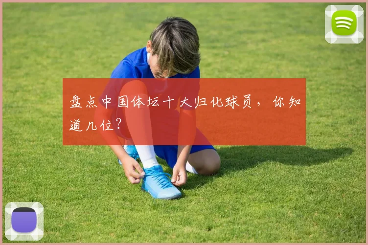 盘点中国体坛十大归化球员,你知道几位?